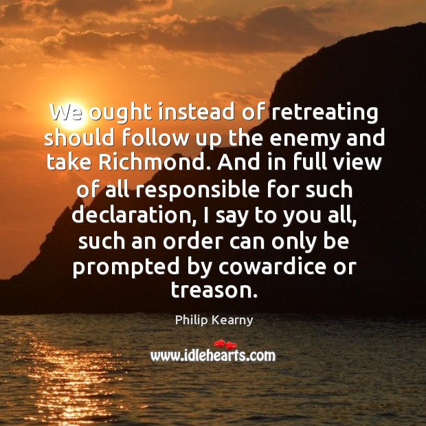 We ought instead of retreating should follow up the enemy and take richmond. Enemy Quotes Image