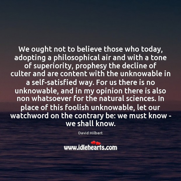 We ought not to believe those who today, adopting a philosophical air David Hilbert Picture Quote