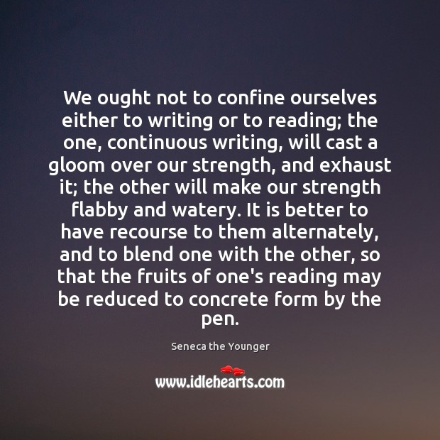 We ought not to confine ourselves either to writing or to reading; Seneca the Younger Picture Quote