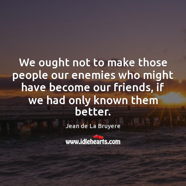 We ought not to make those people our enemies who might have Jean de La Bruyere Picture Quote