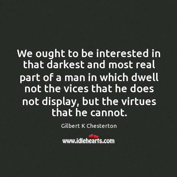 We ought to be interested in that darkest and most real part Gilbert K Chesterton Picture Quote