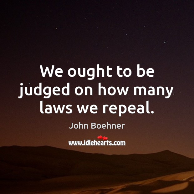 We ought to be judged on how many laws we repeal. 
