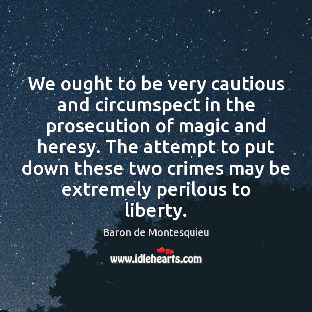 We ought to be very cautious and circumspect in the prosecution of Baron de Montesquieu Picture Quote