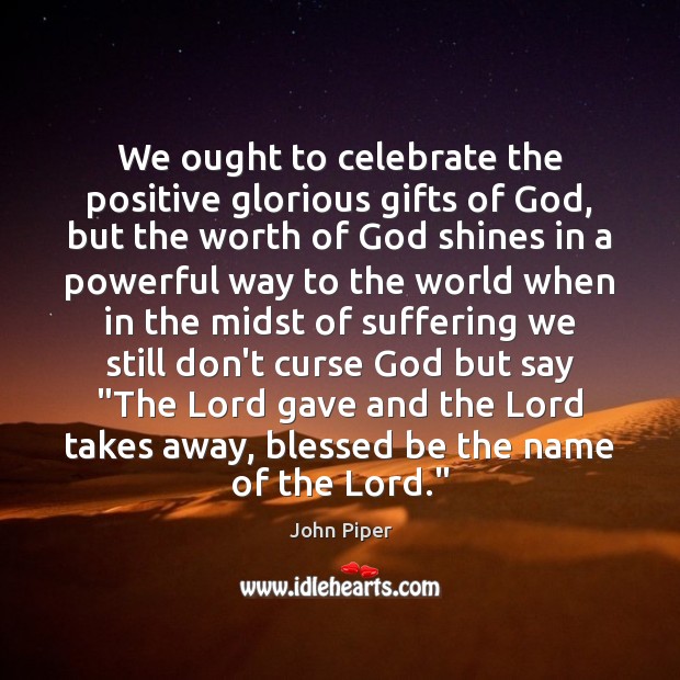 We ought to celebrate the positive glorious gifts of God, but the Celebrate Quotes Image