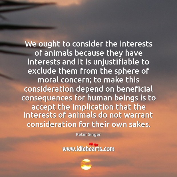 We ought to consider the interests of animals because they have interests Peter Singer Picture Quote