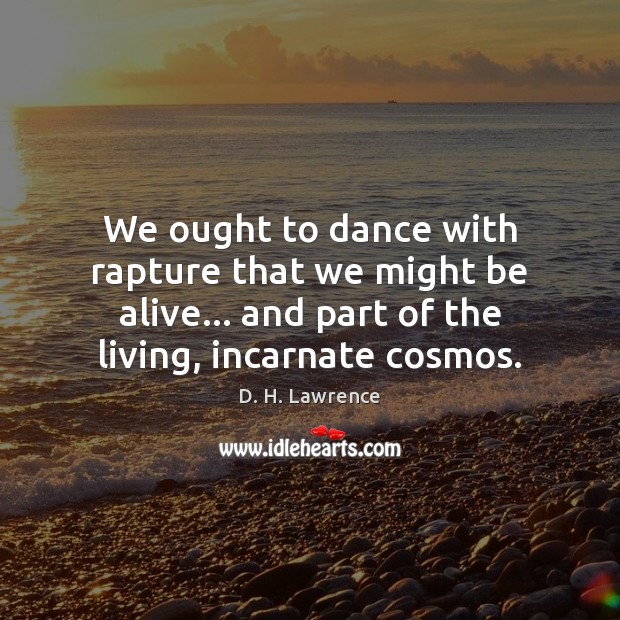 We ought to dance with rapture that we might be alive… and D. H. Lawrence Picture Quote