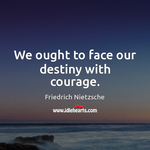 We ought to face our destiny with courage. Friedrich Nietzsche Picture Quote