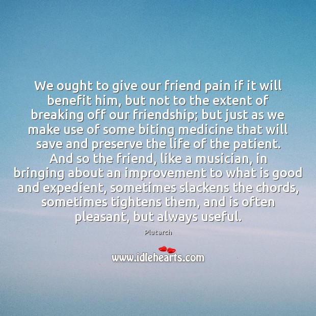 We ought to give our friend pain if it will benefit him, Plutarch Picture Quote