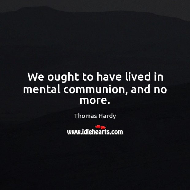 We ought to have lived in mental communion, and no more. Image