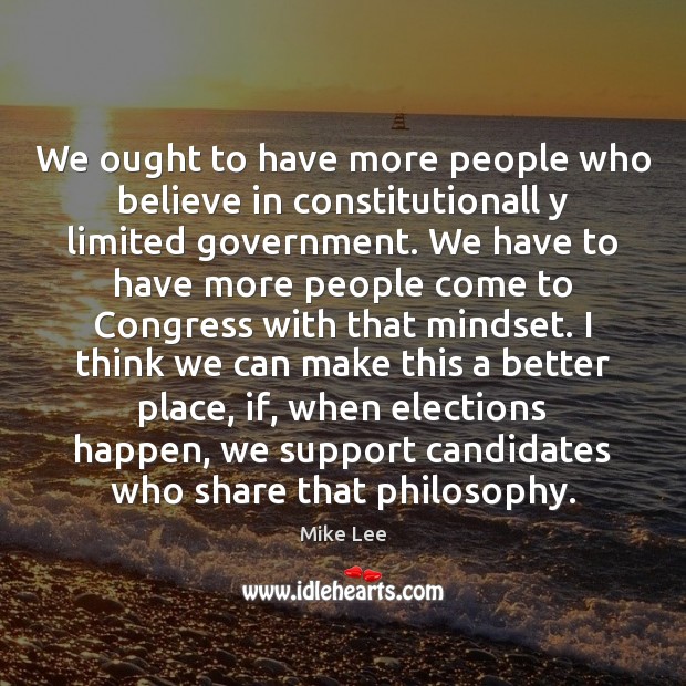 We ought to have more people who believe in constitutionall y limited Mike Lee Picture Quote