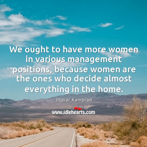 We ought to have more women in various management positions Ingvar Kamprad Picture Quote