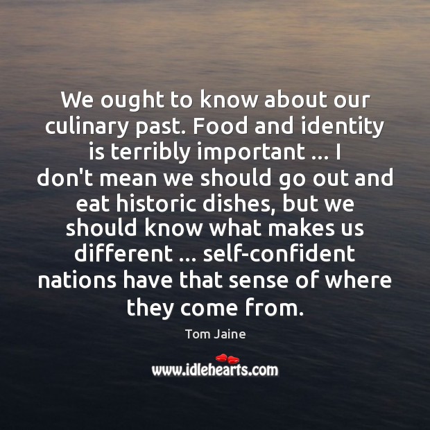 We ought to know about our culinary past. Food and identity is Tom Jaine Picture Quote