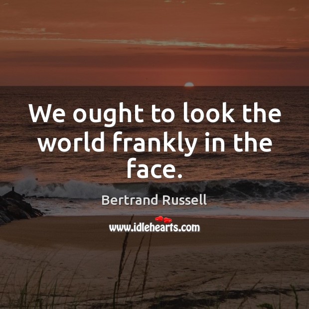 We ought to look the world frankly in the face. Bertrand Russell Picture Quote