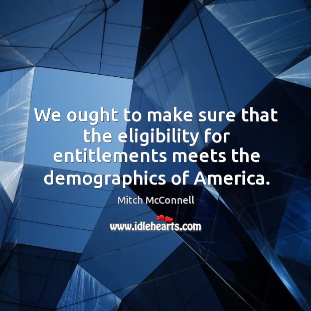 We ought to make sure that the eligibility for entitlements meets the Image
