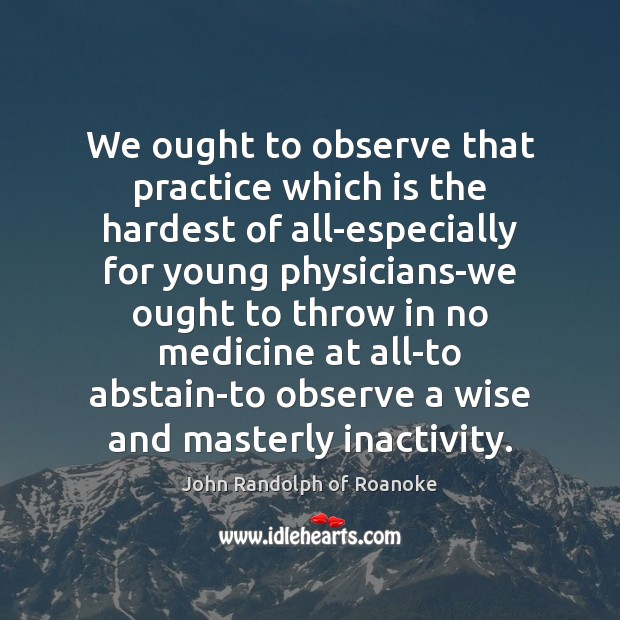 We ought to observe that practice which is the hardest of all-especially Image