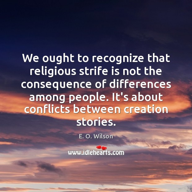 We ought to recognize that religious strife is not the consequence of E. O. Wilson Picture Quote