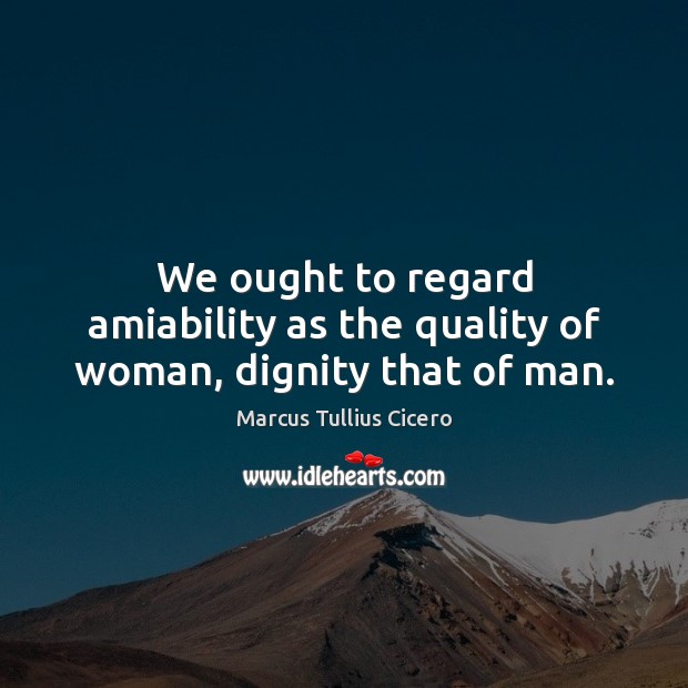 We ought to regard amiability as the quality of woman, dignity that of man. Marcus Tullius Cicero Picture Quote