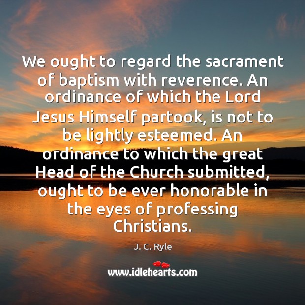 We ought to regard the sacrament of baptism with reverence. An ordinance Image