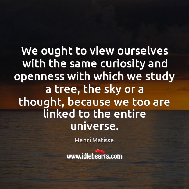 We ought to view ourselves with the same curiosity and openness with Henri Matisse Picture Quote