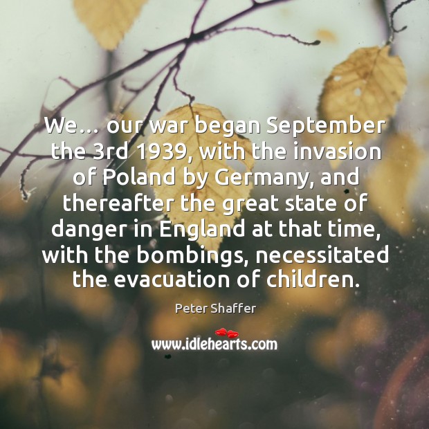 We… our war began september the 3rd 1939, with the invasion of poland by germany Peter Shaffer Picture Quote