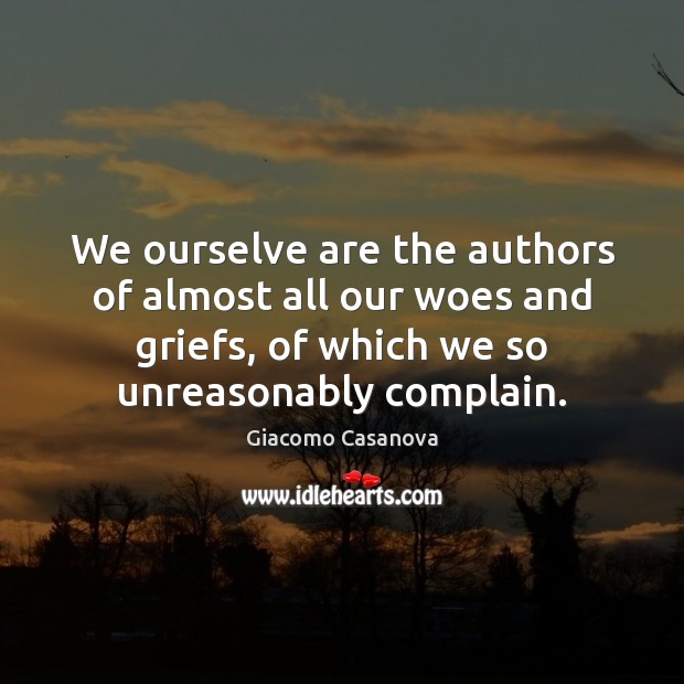 We ourselve are the authors of almost all our woes and griefs, Giacomo Casanova Picture Quote