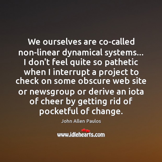 We ourselves are co-called non-linear dynamical systems… I don’t feel quite so John Allen Paulos Picture Quote