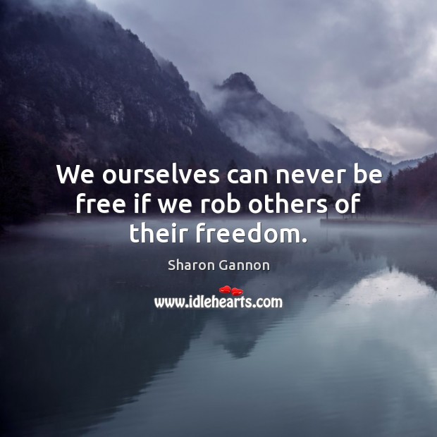We ourselves can never be free if we rob others of their freedom. Sharon Gannon Picture Quote