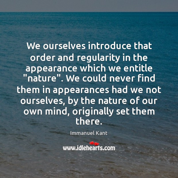 We ourselves introduce that order and regularity in the appearance which we Image