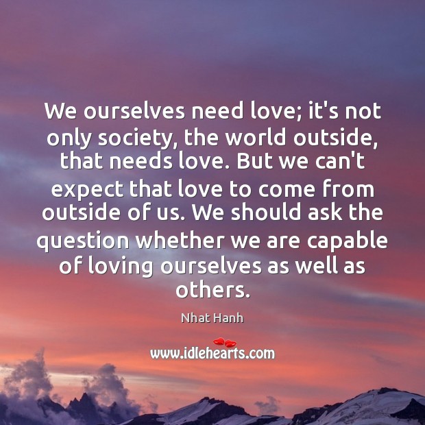 We ourselves need love; it’s not only society, the world outside, that Expect Quotes Image