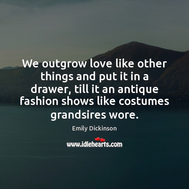 We outgrow love like other things and put it in a drawer, Emily Dickinson Picture Quote
