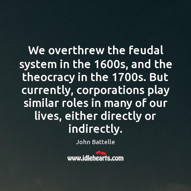 We overthrew the feudal system in the 1600s, and the theocracy in John Battelle Picture Quote