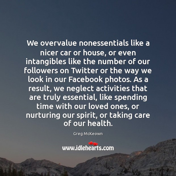 We overvalue nonessentials like a nicer car or house, or even intangibles Greg McKeown Picture Quote