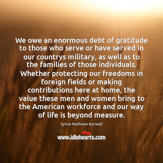 We owe an enormous debt of gratitude to those who serve or Serve Quotes Image