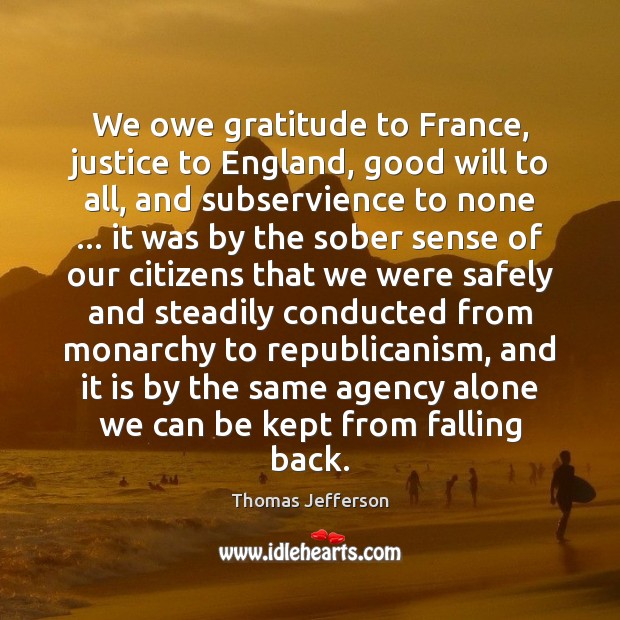 We owe gratitude to France, justice to England, good will to all, Thomas Jefferson Picture Quote