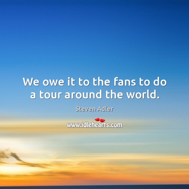 We owe it to the fans to do a tour around the world. Steven Adler Picture Quote