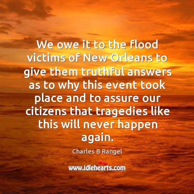 We owe it to the flood victims of new orleans to give them truthful answers as to why Charles B Rangel Picture Quote