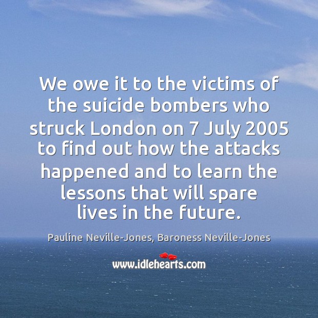 We owe it to the victims of the suicide bombers who struck Pauline Neville-Jones, Baroness Neville-Jones Picture Quote