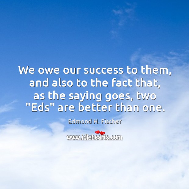 We owe our success to them, and also to the fact that, Image