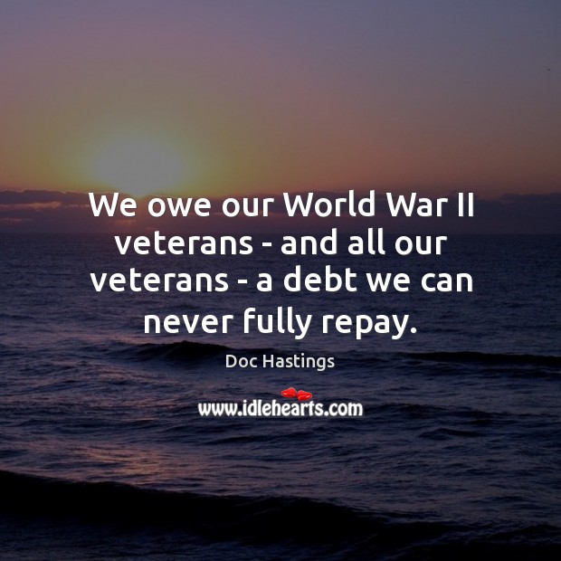 We owe our World War II veterans – and all our veterans – a debt we can never fully repay. Image