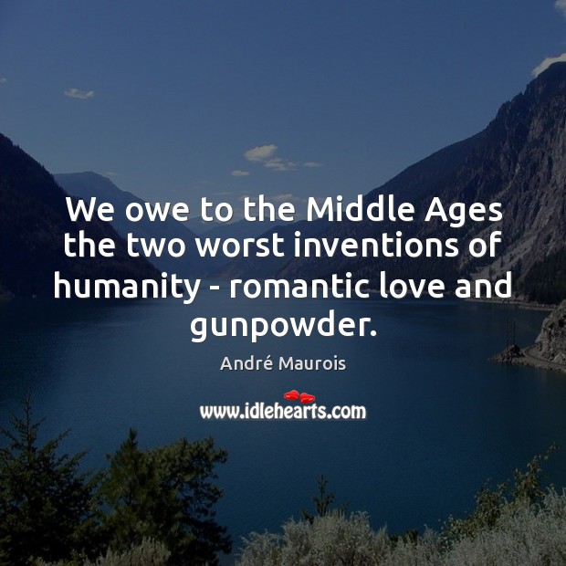 We owe to the Middle Ages the two worst inventions of humanity Romantic Love Quotes Image