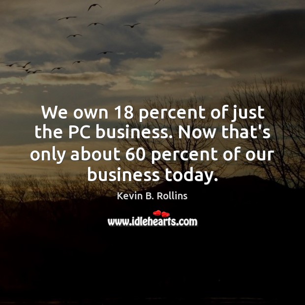 We own 18 percent of just the PC business. Now that’s only about 60 Kevin B. Rollins Picture Quote