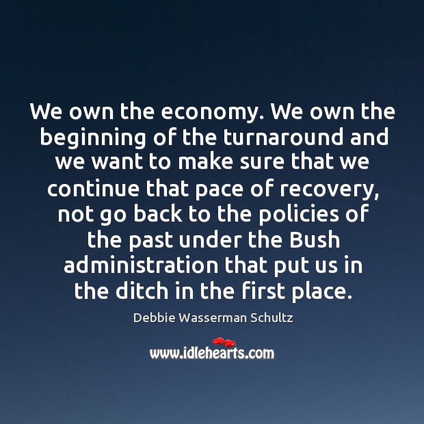 We own the economy. We own the beginning of the turnaround and we want to Debbie Wasserman Schultz Picture Quote