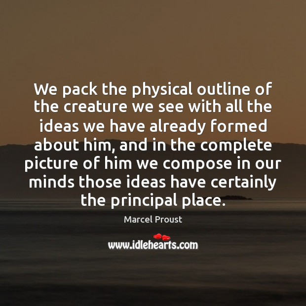 We pack the physical outline of the creature we see with all Marcel Proust Picture Quote