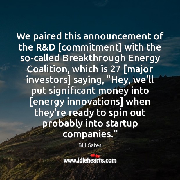 We paired this announcement of the R&D [commitment] with the so-called Bill Gates Picture Quote