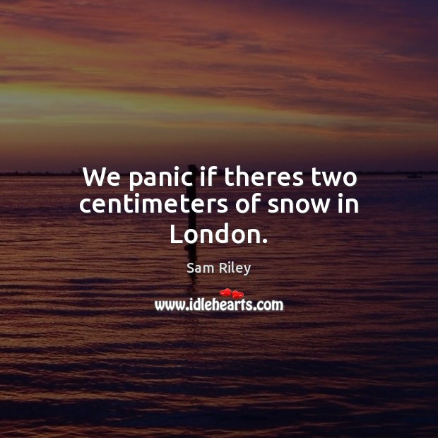 We panic if theres two centimeters of snow in London. Sam Riley Picture Quote