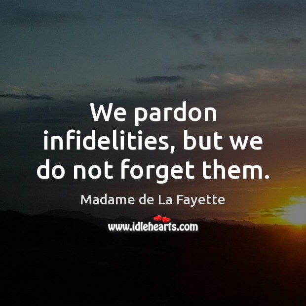 We pardon infidelities, but we do not forget them. Madame de La Fayette Picture Quote