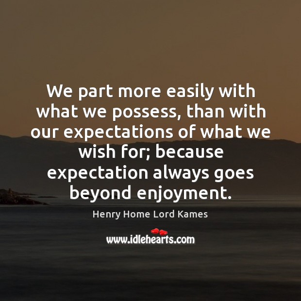 We part more easily with what we possess, than with our expectations Henry Home Lord Kames Picture Quote