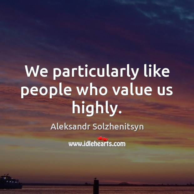 We particularly like people who value us highly. Aleksandr Solzhenitsyn Picture Quote