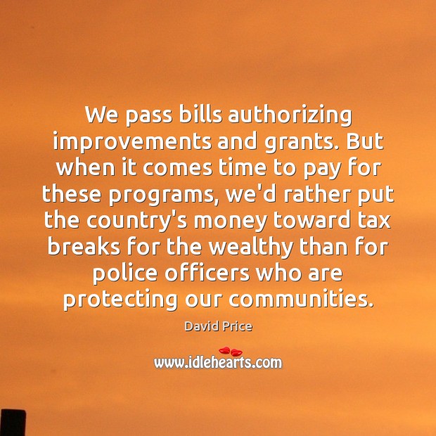 We pass bills authorizing improvements and grants. But when it comes time David Price Picture Quote