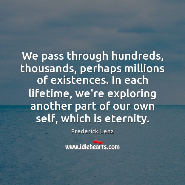 We pass through hundreds, thousands, perhaps millions of existences. In each lifetime, Image